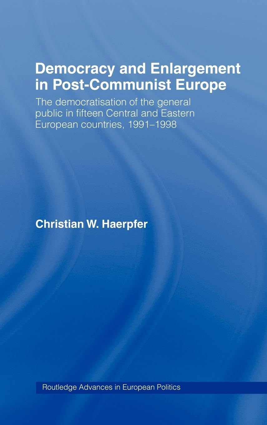 Democracy And Enlargement In Postcommunist Europe: The Democratisation Of The General Public In 15 Central And Eastern European,New