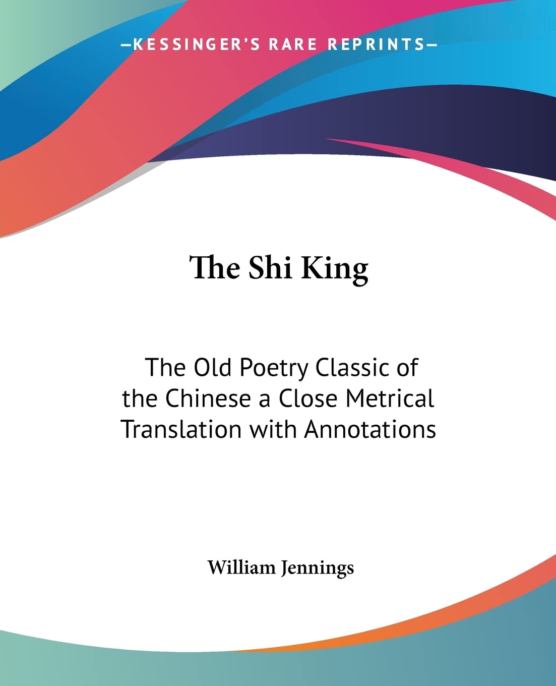 The Shi King: The Old Poetry Classic of the Chinese a Close Metrical Translation with Annotations,Used