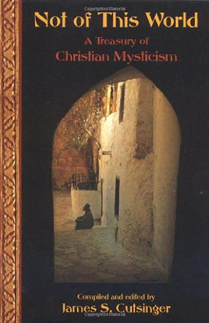 Not Of This World: A Treasury Of Christian Mysticism (Treasures Of The World'S Religions)