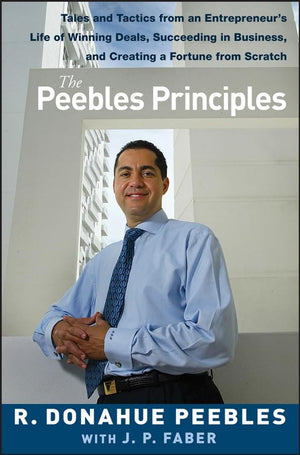 The Peebles Principles: Tales And Tactics From An Entrepreneur'S Life Of Winning Deals, Succeeding In Business, And Creating A F