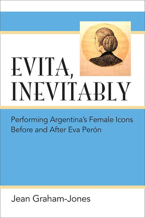 Evita, Inevitably: Performing Argentina's Female Icons Before and After Eva Pern,Used