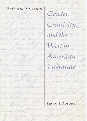 Birthing a Nation: Gender, Creativity, and the West in American Literature,Used