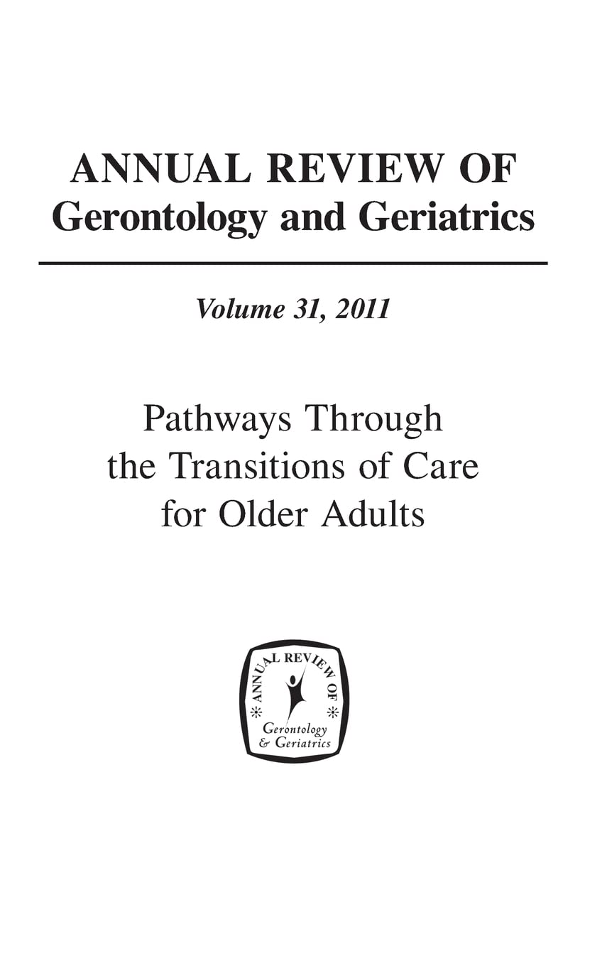 Annual Review Of Gerontology And Geriatrics, Volume 31, 2011: Pathways Through The Transitions Of Care For Older Adults (Annual ,Used