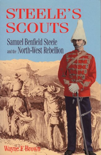 Steele's scouts: Samuel Benfield Steele and the NorthWest Rebellion,Used