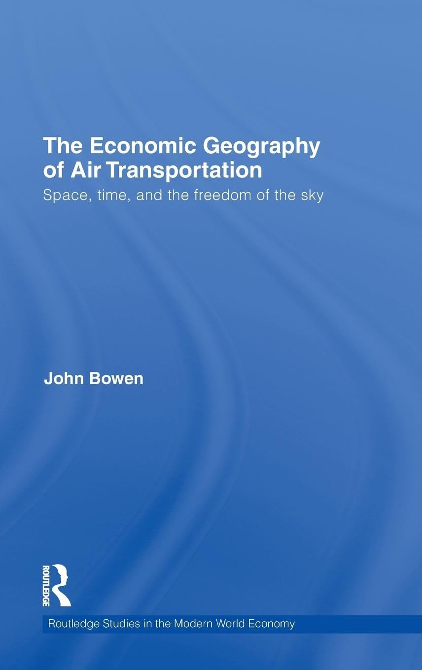 The Economic Geography of Air Transportation: Space, Time, and the Freedom of the Sky (Routledge Studies in the Modern World Eco,Used