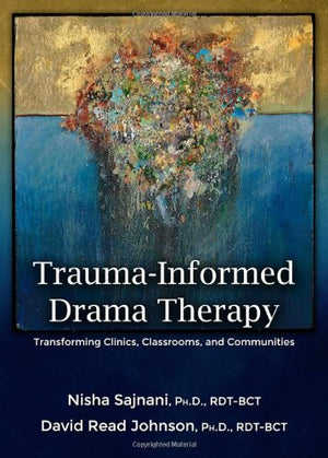 Traumainformed Drama Therapy: Transforming Clinics, Classrooms, And Communities,New