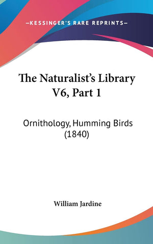 The Naturalist's Library V6, Part 1: Ornithology, Humming Birds (1840),Used