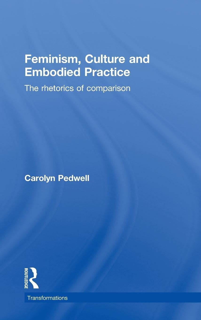 Feminism, Culture And Embodied Practice: The Rhetorics Of Comparison (Transformations)