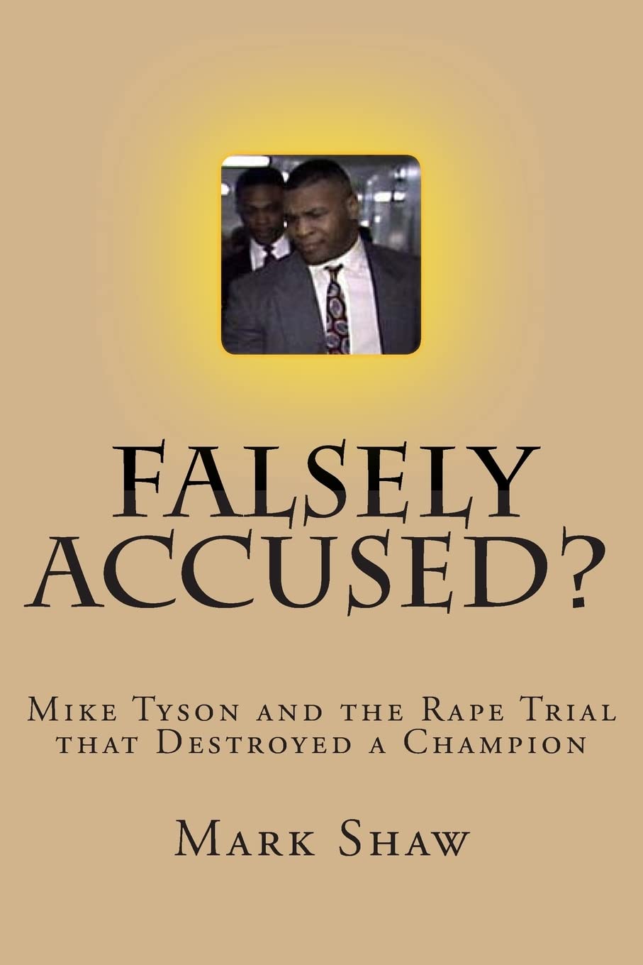 Falsely Accused?: Mike Tyson and the Rape Trial that Destroyed a Champion,New