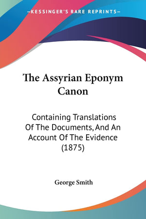 The Assyrian Eponym Canon: Containing Translations Of The Documents, And An Account Of The Evidence (1875),Used