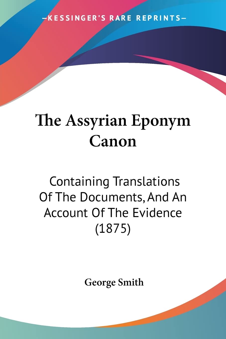 The Assyrian Eponym Canon: Containing Translations Of The Documents, And An Account Of The Evidence (1875),Used