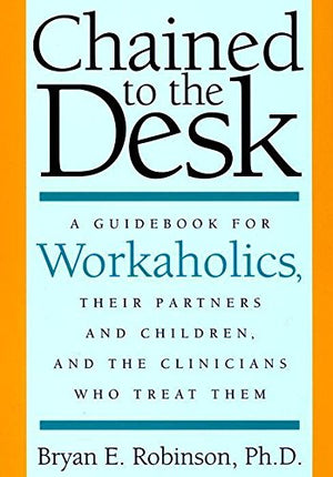Chained to the Desk: A Guidebook for Workaholics, Their Partners and Children, and the Clinicians Who Treat Them,Used