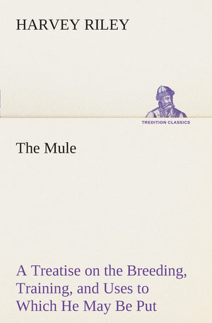 The Mule A Treatise on the Breeding, Training, and Uses to Which He May Be Put,Used