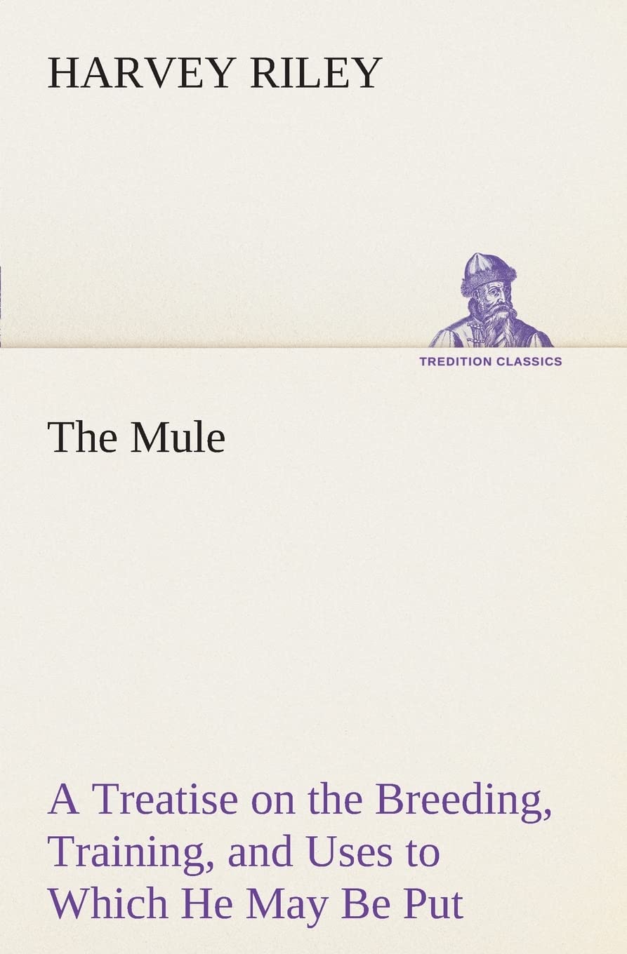 The Mule A Treatise on the Breeding, Training, and Uses to Which He May Be Put,Used