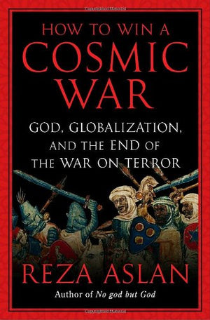 How to Win a Cosmic War: God, Globalization, and the End of the War on Terror,New