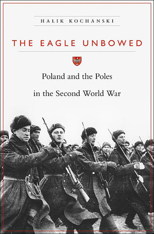 The Eagle Unbowed: Poland And The Poles In The Second World War,New