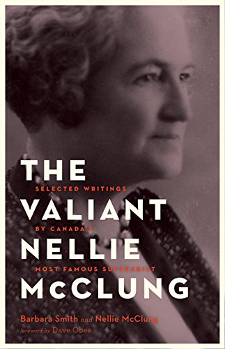 The Valiant Nellie McClung: Collected Columns by Canada s Most Famous Suffragist