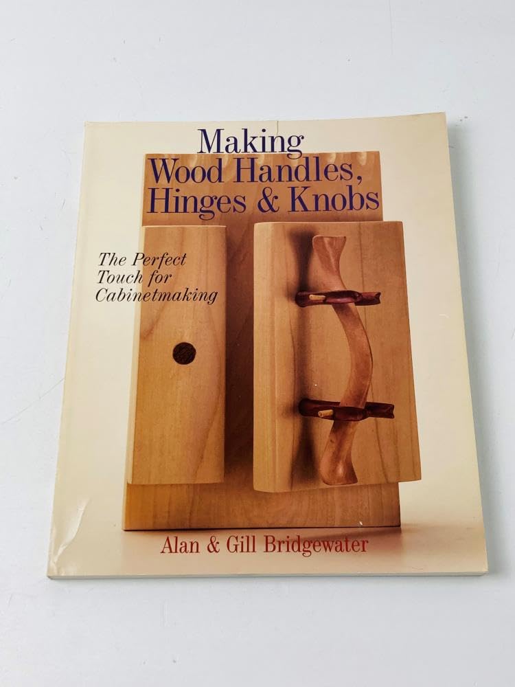 Making Wood Handles, Hinges & Knobs: The Perfect Touch for Cabinetmaking,New