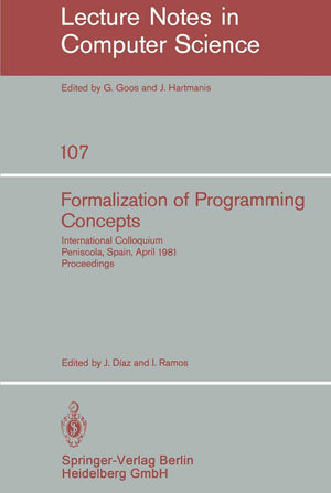 Formalization of Programming Concepts: International Colloquium, Peniscola, Spain, April 1925, 1981. Proceedings (Lecture Notes,New