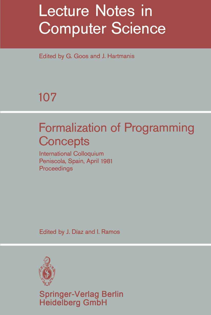 Formalization of Programming Concepts: International Colloquium, Peniscola, Spain, April 1925, 1981. Proceedings (Lecture Notes,New