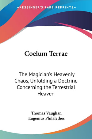 Coelum Terrae: The Magician'S Heavenly Chaos, Unfolding A Doctrine Concerning The Terrestrial Heaven