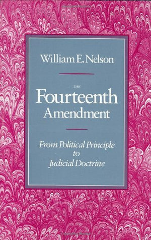 The Fourteenth Amendment: From Political Principle To Judicial Doctrine,New