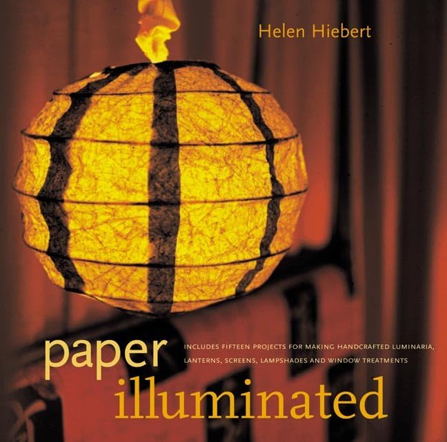 Paper Illuminated: 15 Projects for Making Handcrafted Luminaria, Lanterns, Screens, Lamp Shades and Window Treatments,New