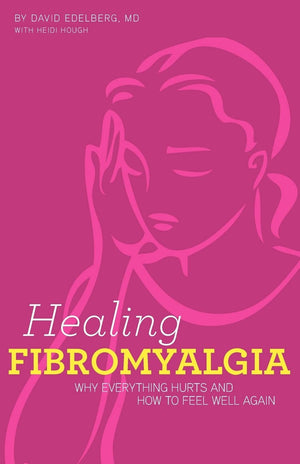 Healing Fibromyalgia: Why Everything Hurts And How To Feel Well Again