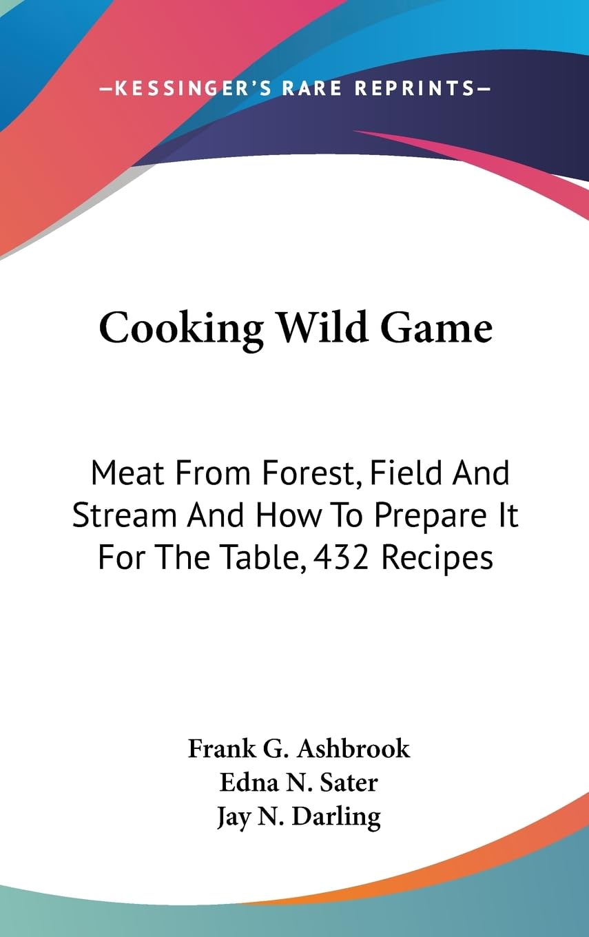 Cooking Wild Game: Meat From Forest, Field And Stream And How To Prepare It For The Table, 432 Recipes,New
