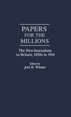 Papers For The Millions: The New Journalism In Britain, 1850S To 1914 (Contributions To The Study Of Mass Media And Communicatio