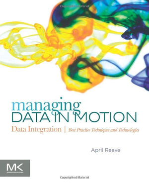 Managing Data in Motion: Data Integration Best Practice Techniques and Technologies (The Morgan Kaufmann Series on Business Inte,Used