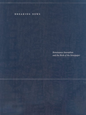 Breaking News: Renaissance Journalism and the Birth of the Newspaper,Used