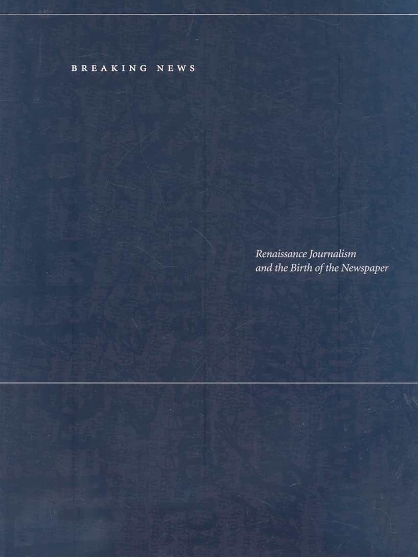 Breaking News: Renaissance Journalism and the Birth of the Newspaper,Used