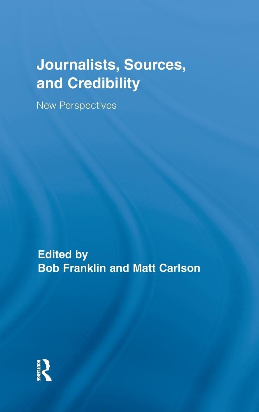 Journalists, Sources, And Credibility: New Perspectives (Routledge Research In Journalism)
