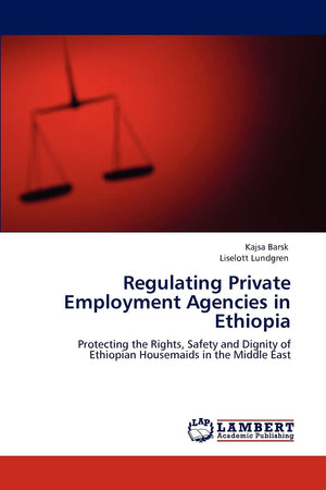 Regulating Private Employment Agencies in Ethiopia: Protecting the Rights, Safety and Dignity of Ethiopian Housemaids in the Mid,Used