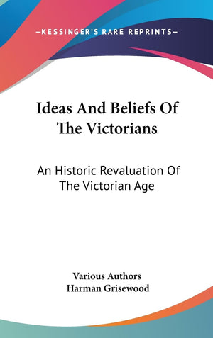 Ideas And Beliefs Of The Victorians: An Historic Revaluation Of The Victorian Age,New