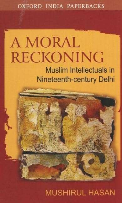 A Moral Reckoning: Muslim Intellectuals In Nineteenthcentury Delhi (Oxford India Paperbacks)