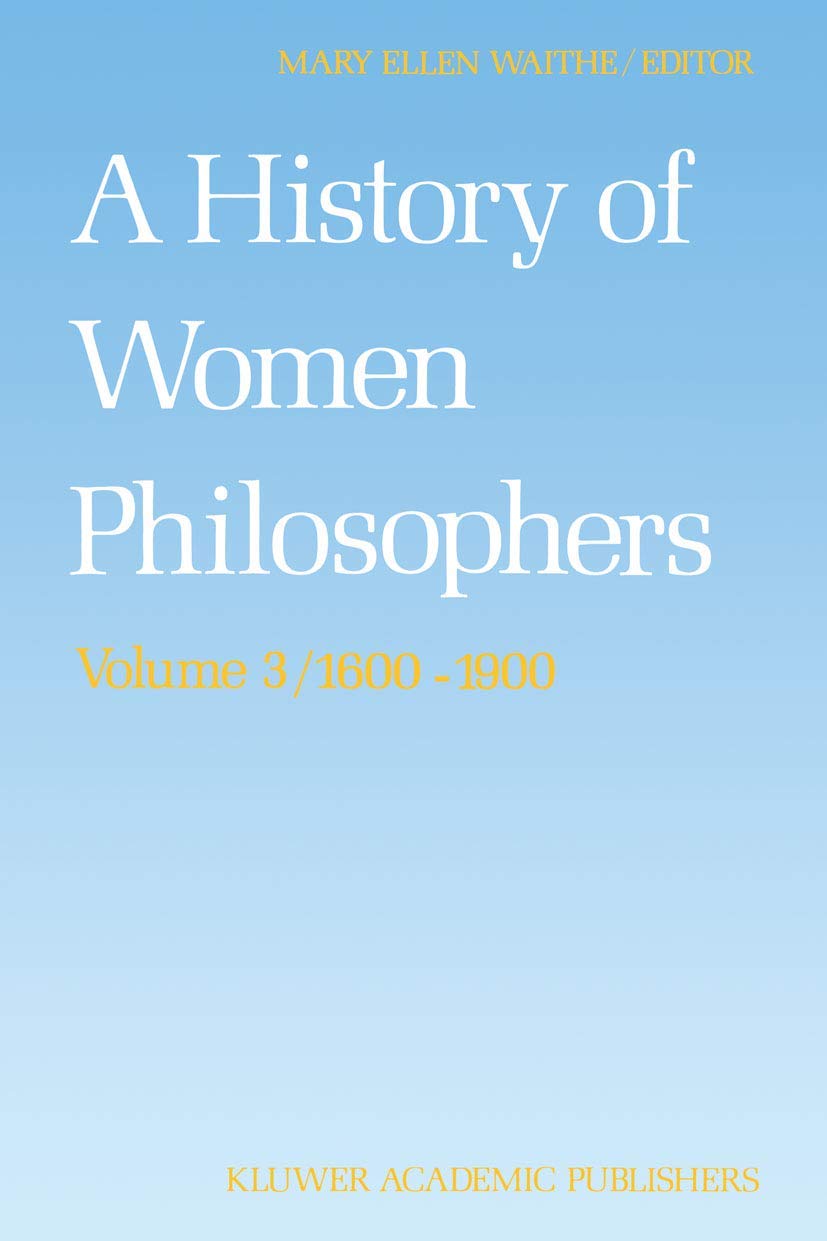 A History of Women Philosophers: Modern Women Philosophers, 16001900 (History of Women Philosophers, 3)