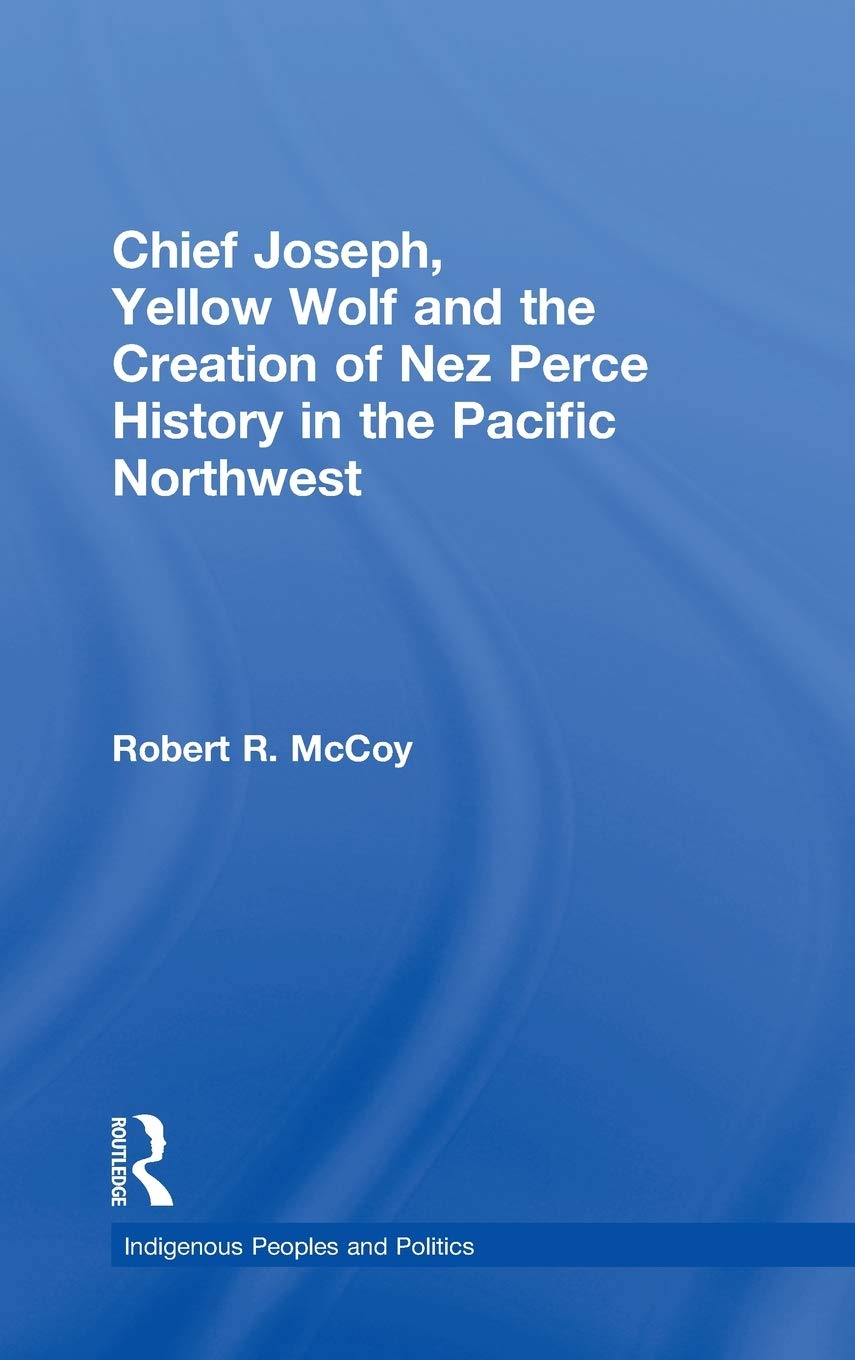 Chief Joseph, Yellow Wolf and the Creation of Nez Perce History in the Pacific Northwest (Indigenous Peoples and Politics),Used