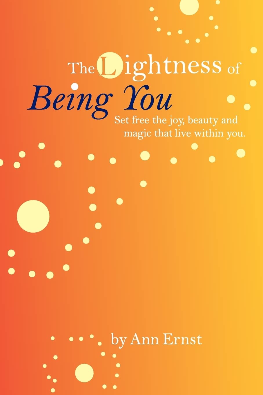 The Lightness of Being You: Set Free the Joy, Beauty, and Magic That Live Within You,New