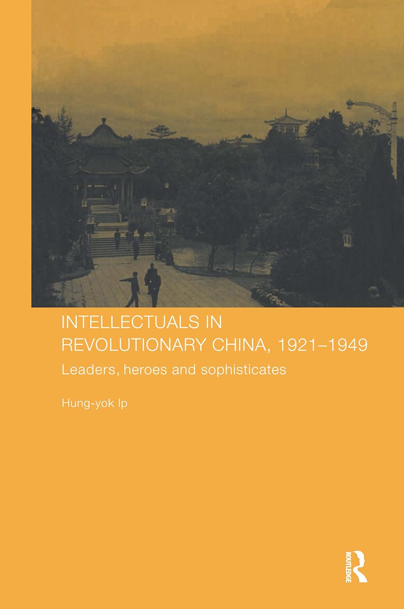 Intellectuals In Revolutionary China, 19211949: Leaders, Heroes And Sophisticates (Chinese Worlds)