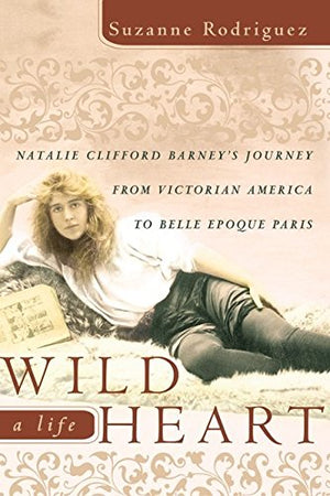 Wild Heart, A Life: Natalie Clifford Barneys Journey From Victorian America To The Literary Salons Of Paris-used