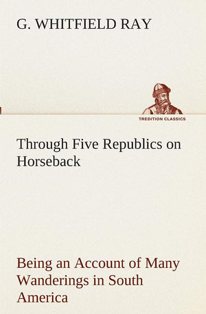Through Five Republics on Horseback, Being an Account of Many Wanderings in South America,Used