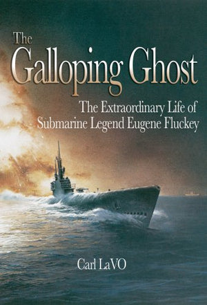 The Galloping Ghost: The Extraordinary Life Of Submarine Legend Eugene Fluckey