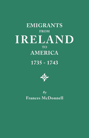 Emigrants from Ireland to America, 17351743 A Transcription of the Report of the Irish House of Commons into Enforced Emigratio