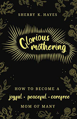 Glorious Mothering: How to become a joyful, peaceful, carefree, mom of many,Used