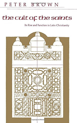 The Cult Of The Saints: Its Rise And Function In Latin Christianity (The Haskell Lectures On History Of Religions),New