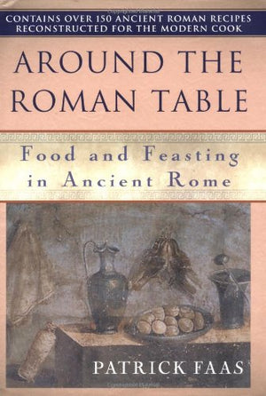 Around The Roman Table: Food And Feasting In Ancient Rome,New