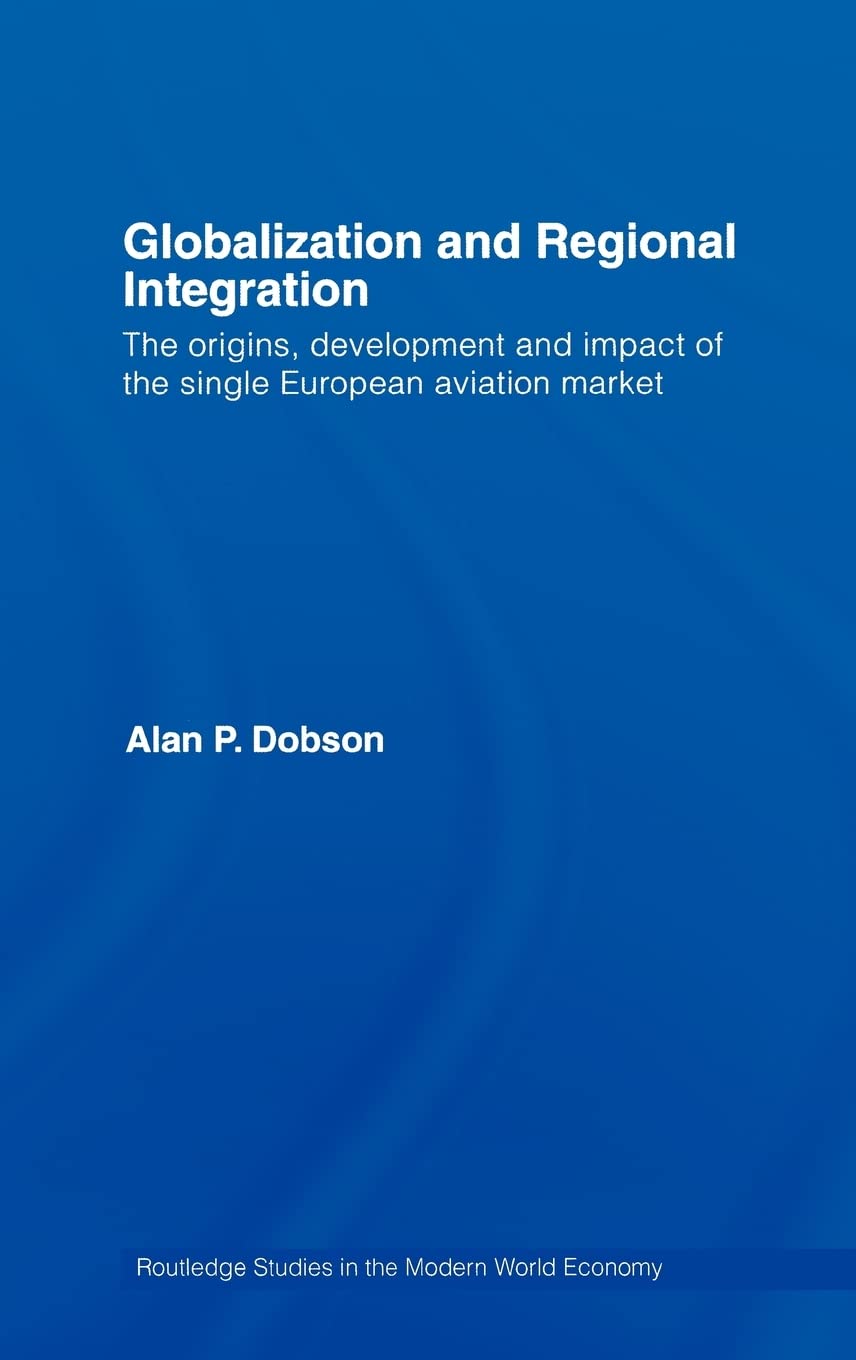 Globalization And Regional Integration: The Origins, Development And Impact Of The Single European Aviation Market (Routledge St