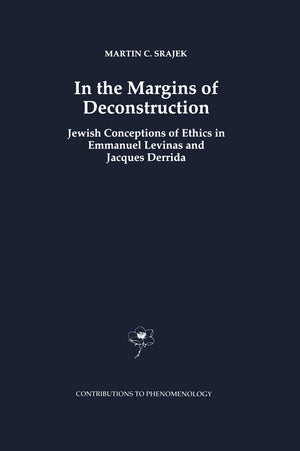 In the Margins of Deconstruction: Jewish Conceptions of Ethics in Emmanuel Levinas and Jacques Derrida (Contributions to Phenome,New